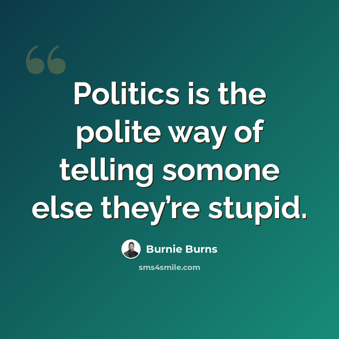 “Politics is the polite way of telling somone else they’re stupid.” quote by Burnie Burns