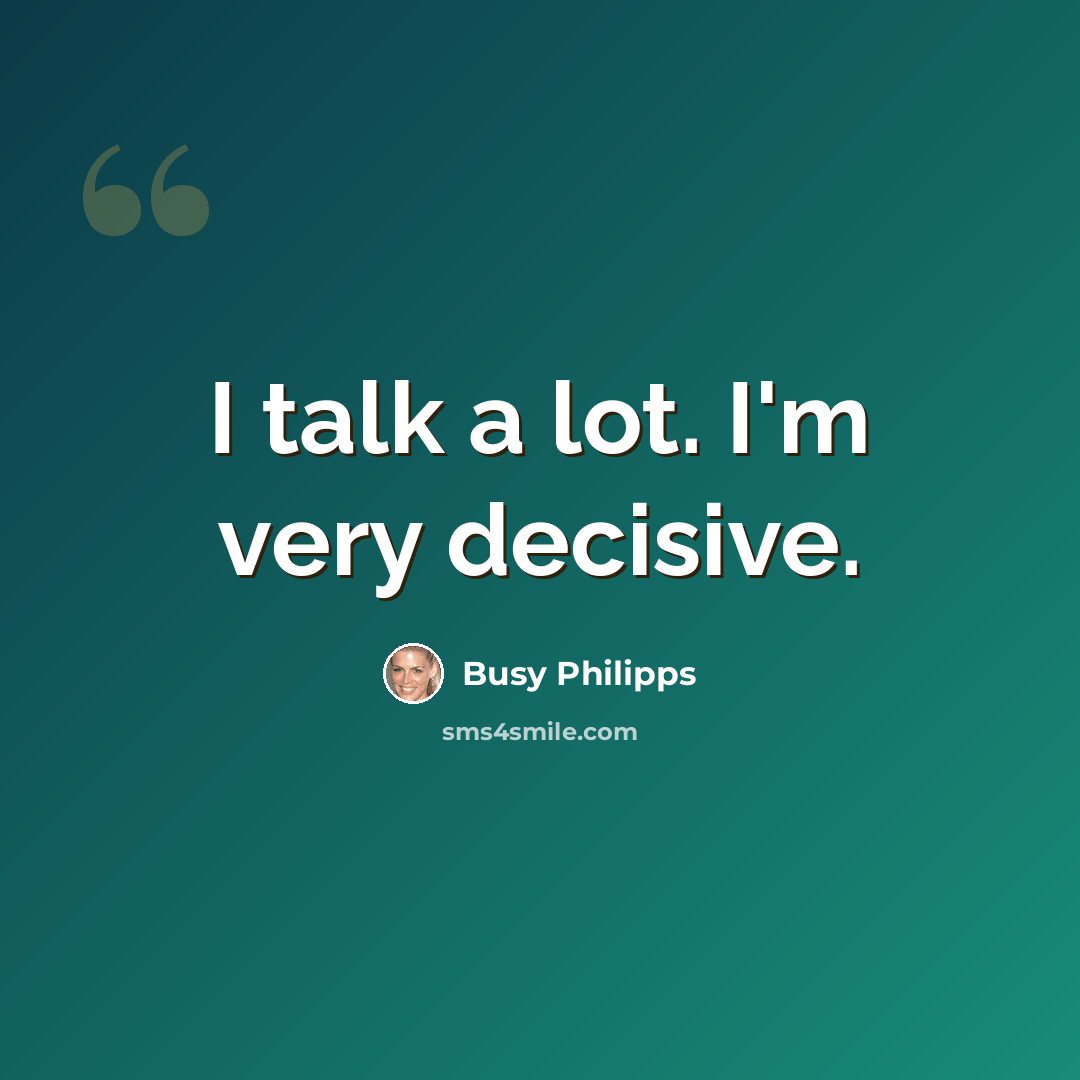 “I talk a lot. I'm very decisive.” quote by Busy Philipps