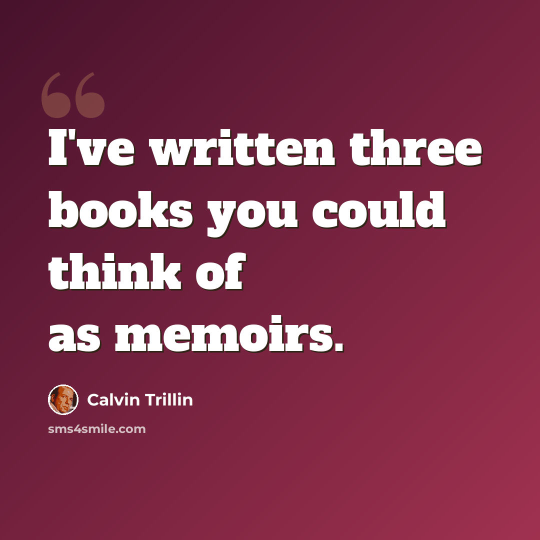 “I've written three books you could think of as memoirs.” quote by Calvin Trillin