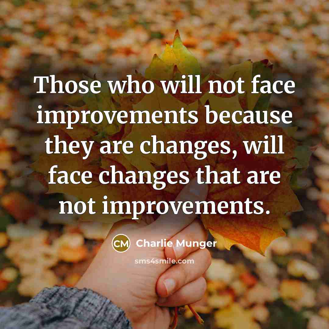 “Those who will not face improvements because they are changes, will face changes that are not improvements.” quote by Charlie Munger