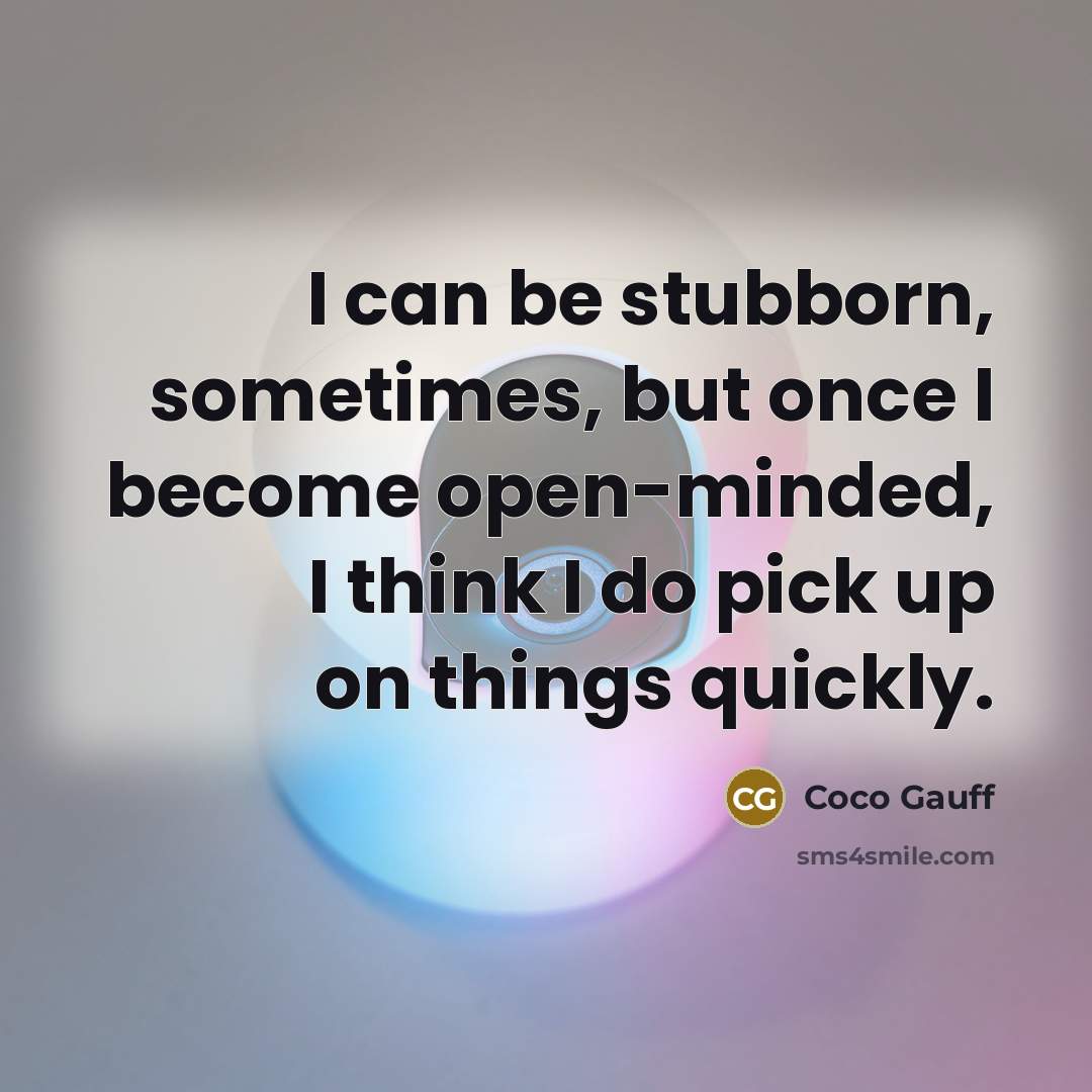 “I can be stubborn, sometimes, but once I become open-minded, I think I do pick up on things quickly.” quote by Coco Gauff