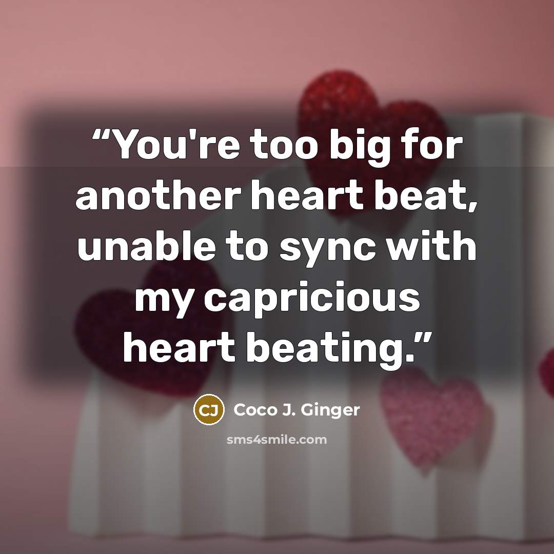 “You're too big for another heart beat, unable to sync with my capricious heart beating.” quote by Coco J. Ginger