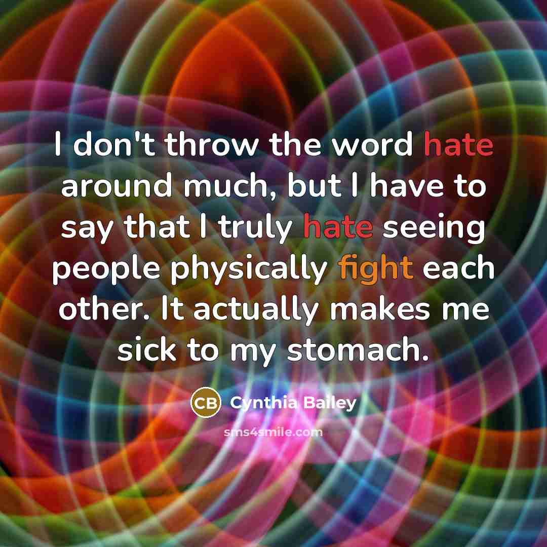 “I don't throw the word hate around much, but I have to say that I truly hate seeing people physically fight each other. It actually makes me sick to my stomach.” quote by Cynthia Bailey