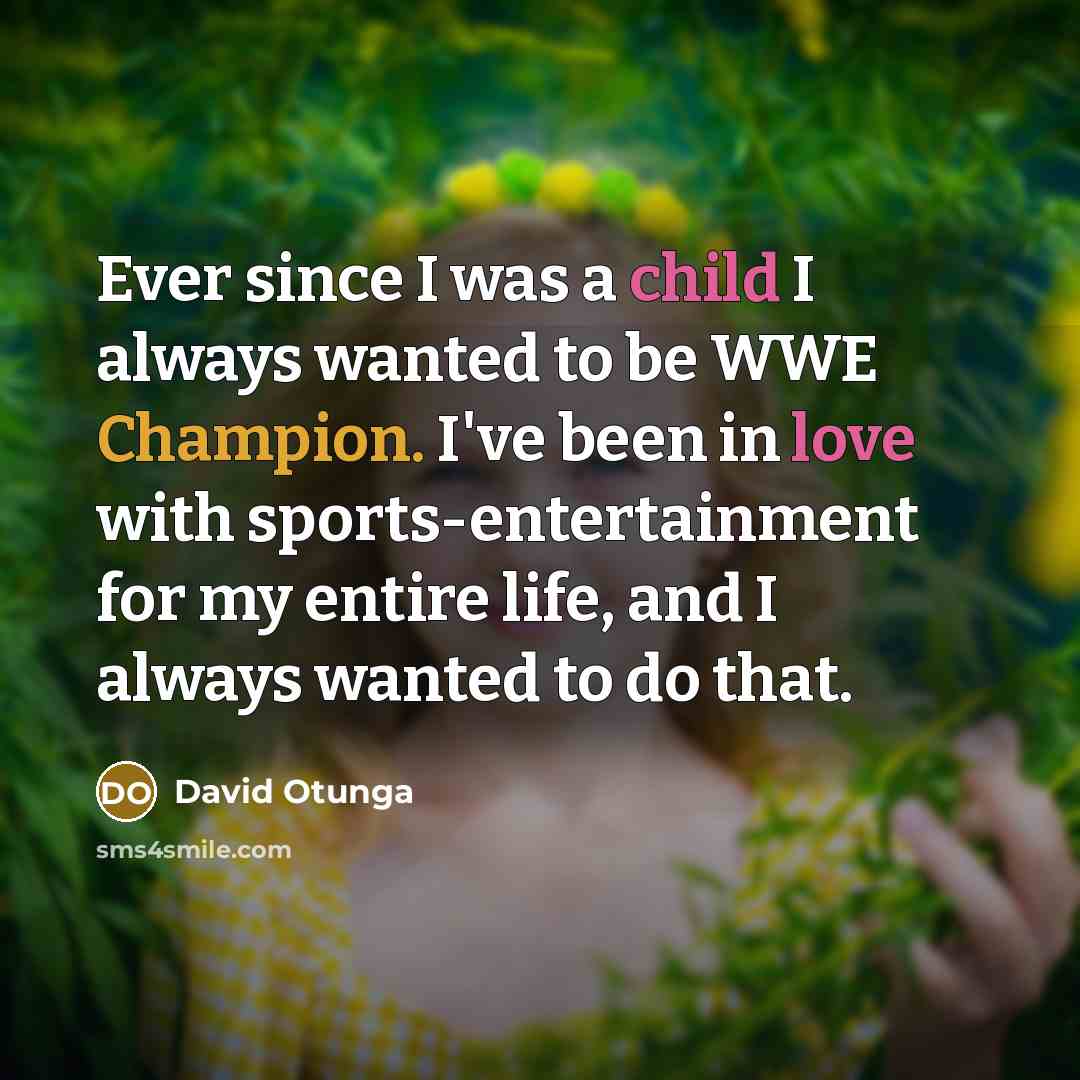 “Ever since I was a child I always wanted to be WWE Champion. I've been in love with sports-entertainment for my entire life, and I always wanted to do that.” quote by David Otunga