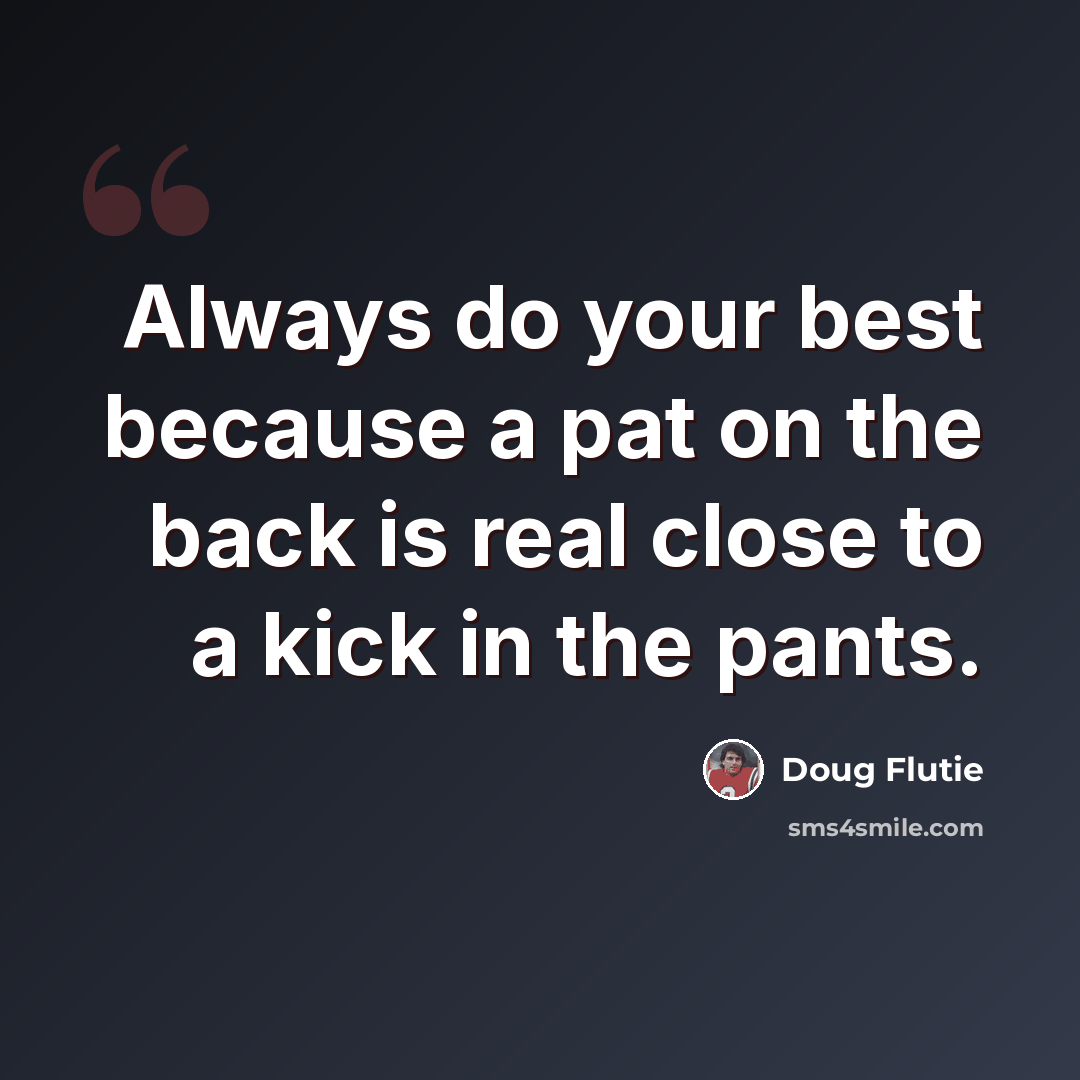 “Always do your best because a pat on the back is real close to a kick in the pants.” quote by Doug Flutie