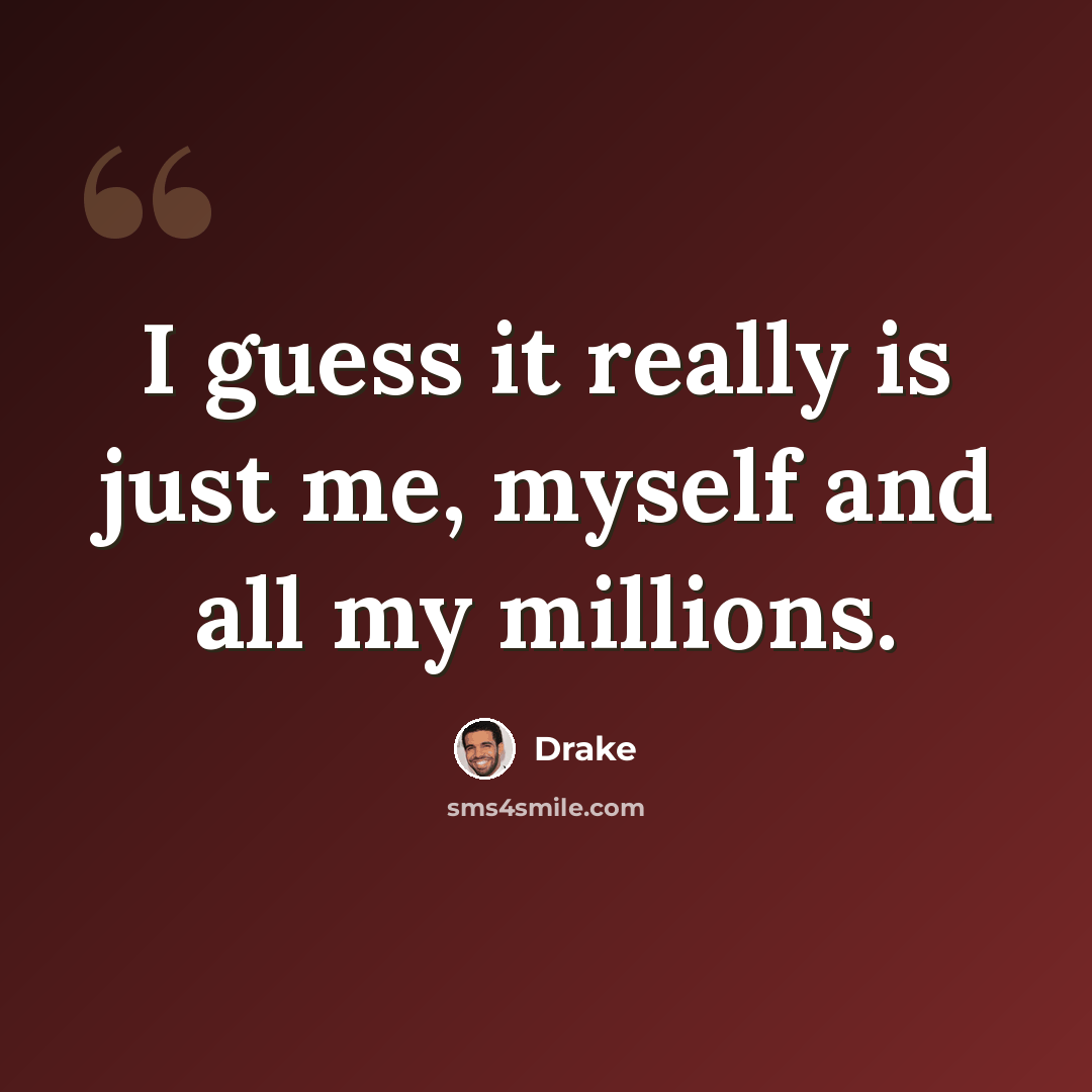 “I guess it really is just me, myself and all my millions.” quote by Drake