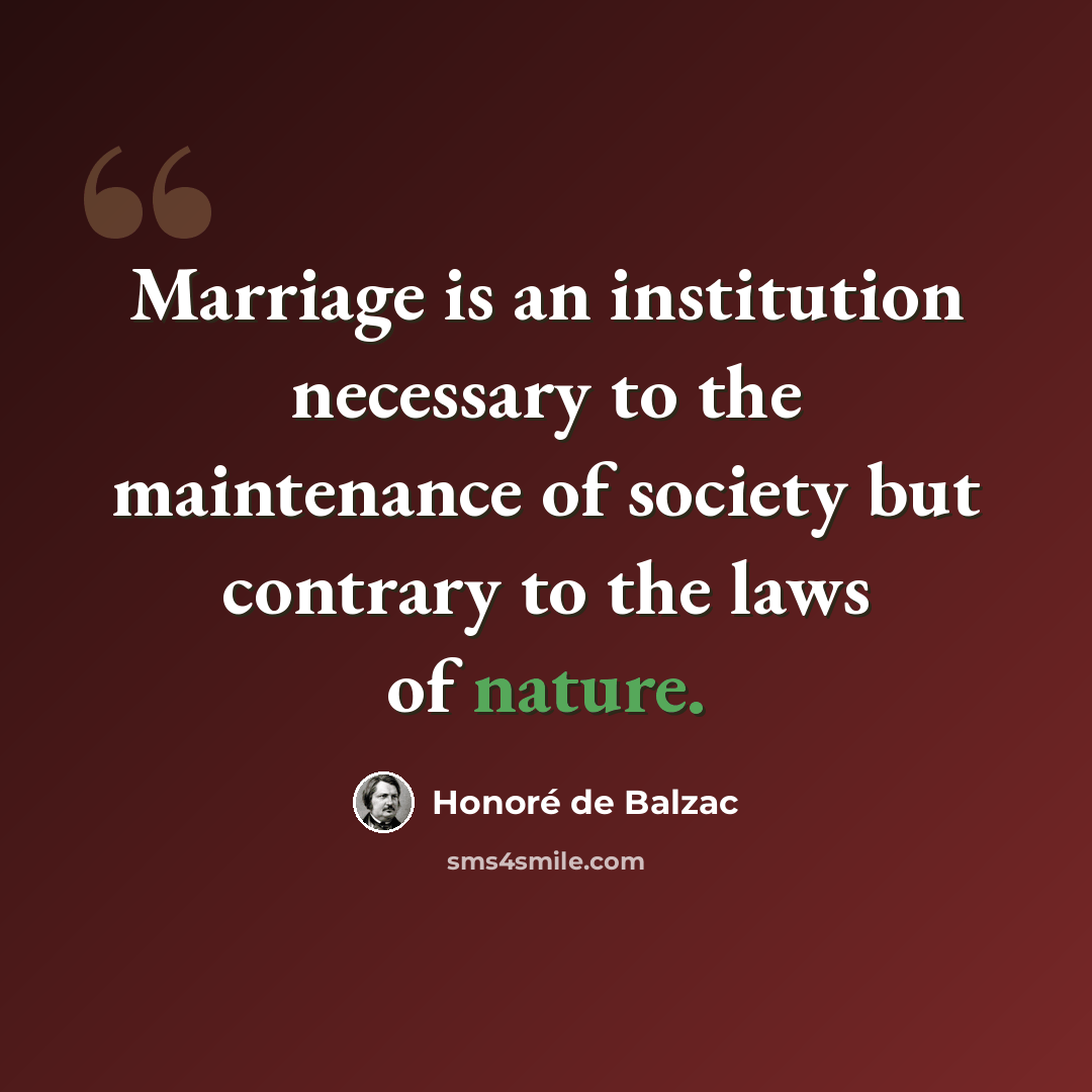 “Marriage is an institution necessary to the maintenance of society but contrary to the laws of nature.” quote by Honore de Balzac