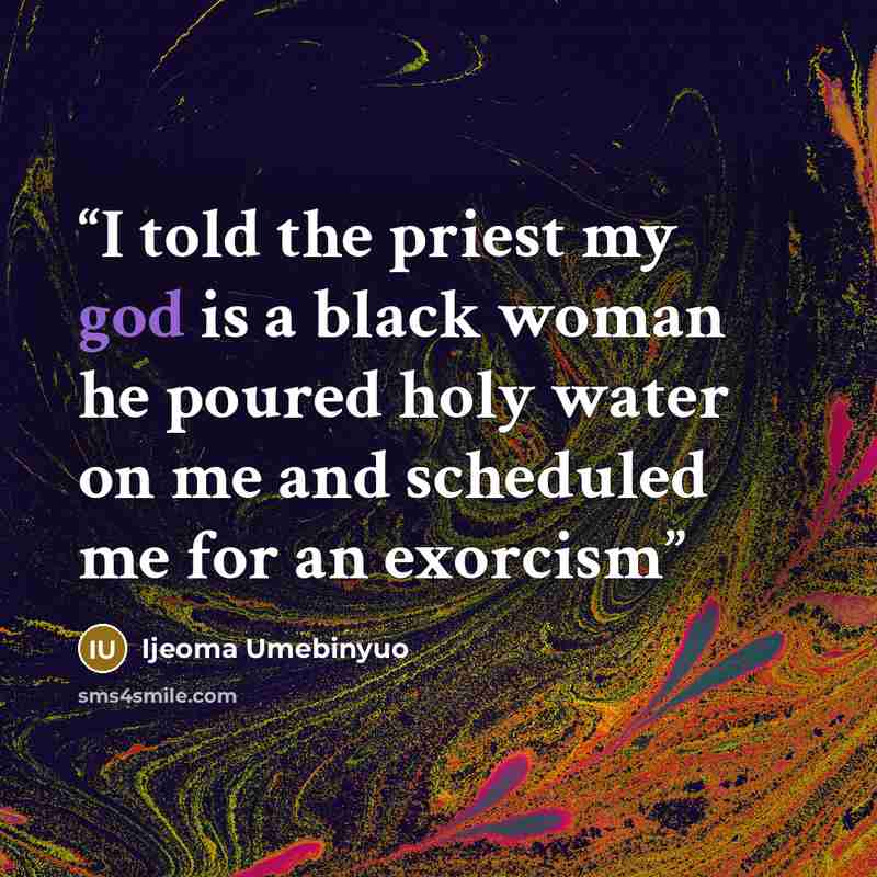 “I told the priest my god is a black woman he poured holy water on me and scheduled me for an exorcism” quote by Ijeoma Umebinyuo