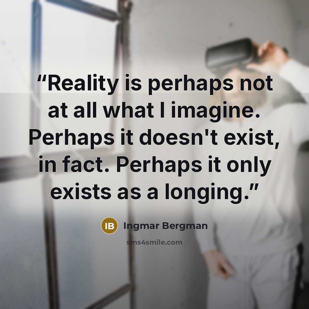 “Reality is perhaps not at all what I imagine. Perhaps it doesn't exist, in fact. Perhaps it only exists as a longing.” quote by Ingmar Bergman
