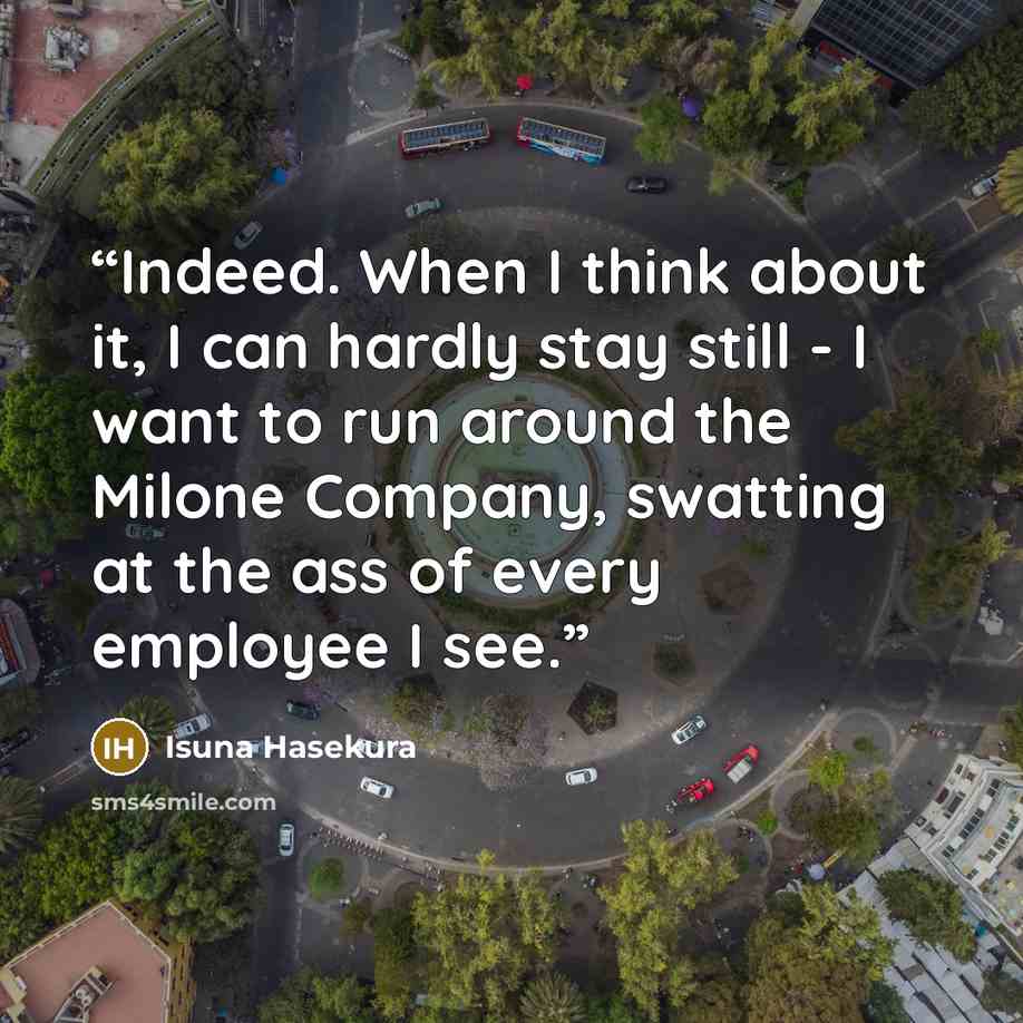 “Indeed. When I think about it, I can hardly stay still - I want to run around the Milone Company, swatting at the ass of every employee I see.” quote by Isuna Hasekura