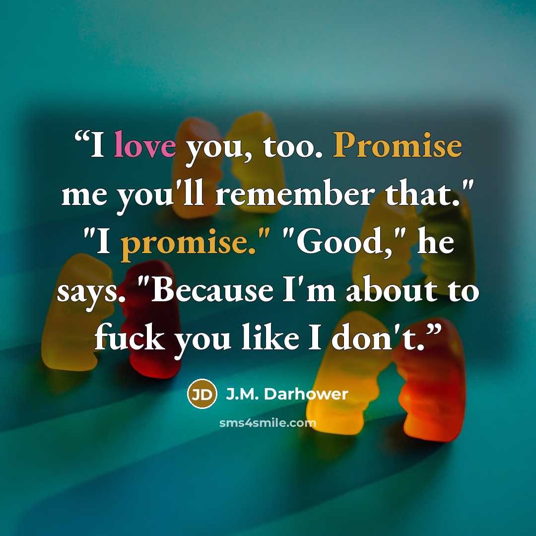 “I love you, too. Promise me you'll remember that." "I promise." "Good," he says. "Because I'm about to fuck you like I don't.” quote by J.M. Darhower