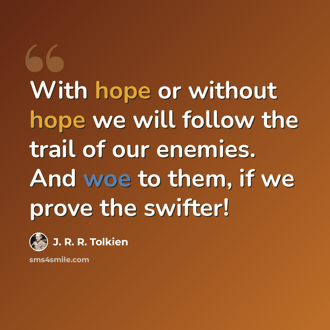 “With hope or without hope we will follow the trail of our enemies. And woe to them, if we prove the swifter!” quote by J. R. R. Tolkien