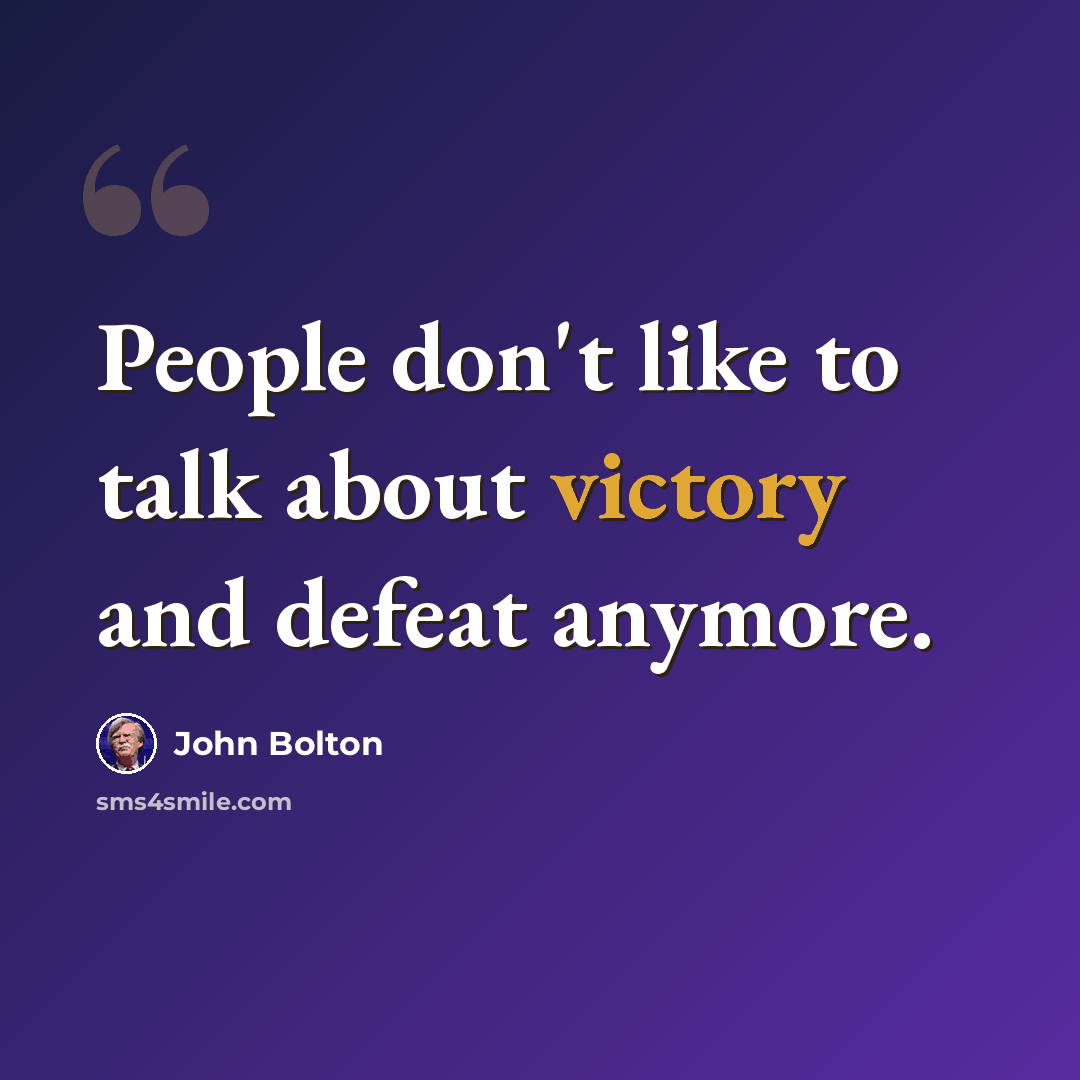 “People don't like to talk about victory and defeat anymore.” quote by John Bolton