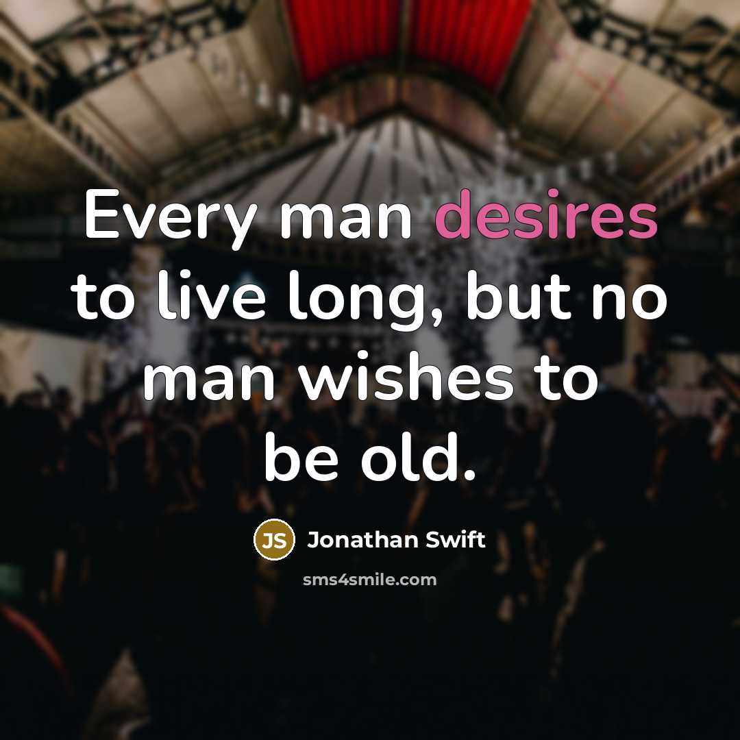 “Every man desires to live long, but no man wishes to be old.” quote by Jonathan Swift