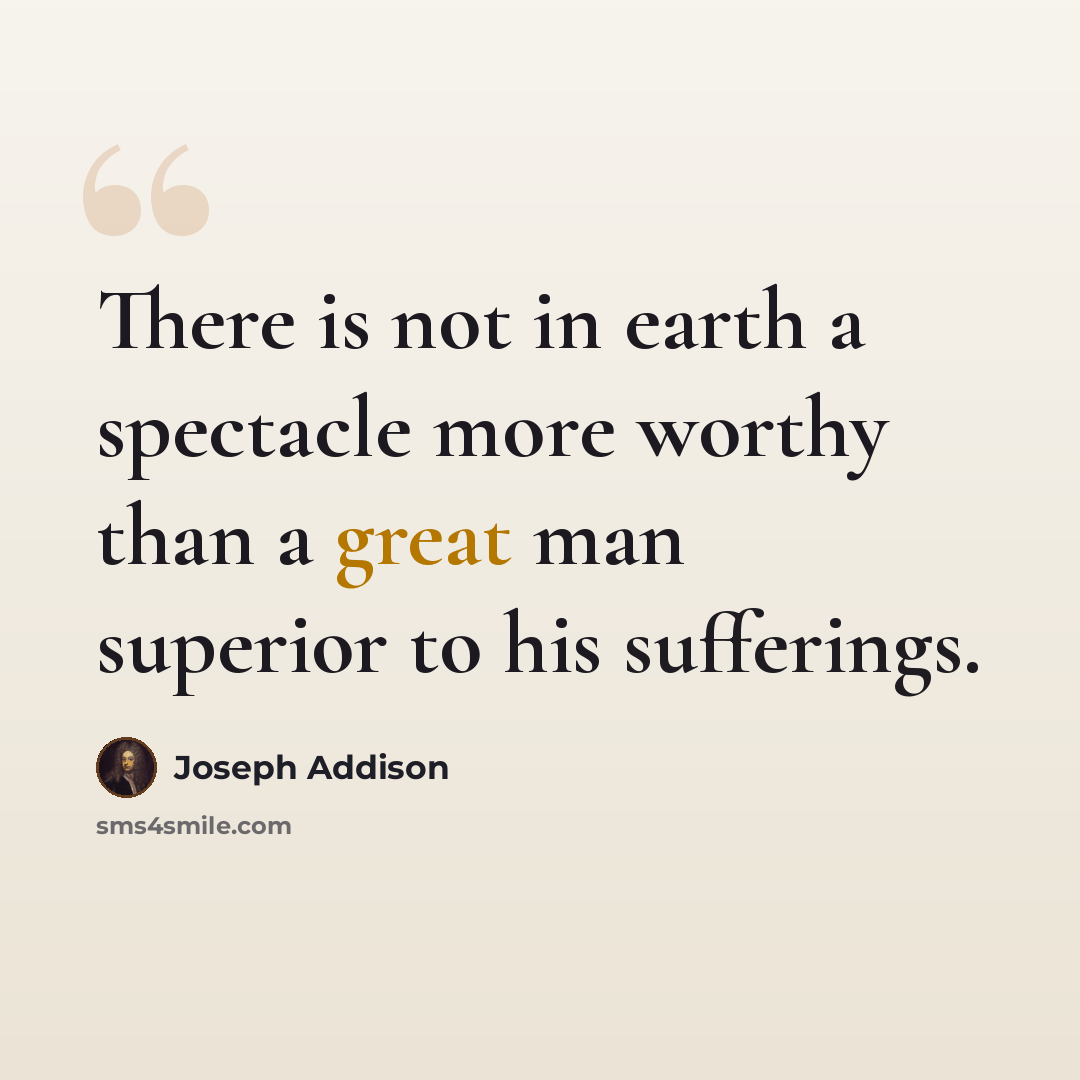 “There is not in earth a spectacle more worthy than a great man superior to his sufferings.” quote by Joseph Addison