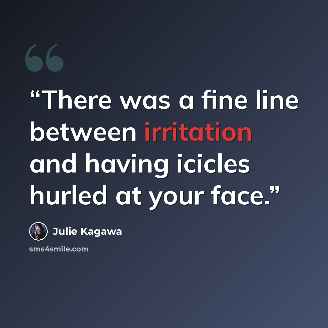 “There was a fine line between irritation and having icicles hurled at your face.” quote by Julie Kagawa
