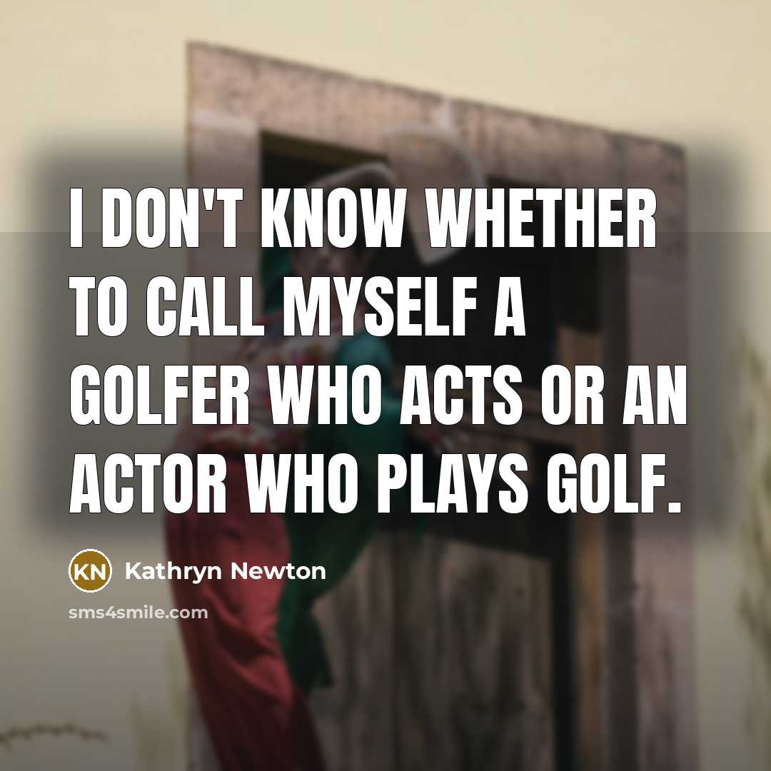 “I don't know whether to call myself a golfer who acts or an actor who plays golf.” quote by Kathryn Newton