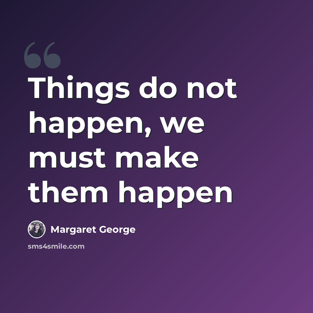 “Things do not happen, we must make them happen” quote by Margaret George