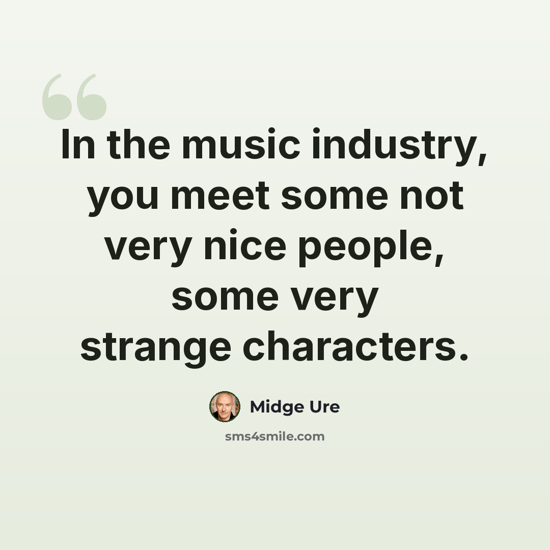 “In the music industry, you meet some not very nice people, some very strange characters.” quote by Midge Ure