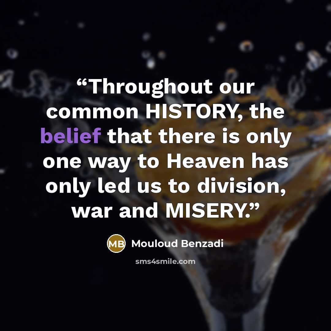 “Throughout our common HISTORY, the belief that there is only one way to Heaven has only led us to division, war and MISERY.” quote by Mouloud Benzadi