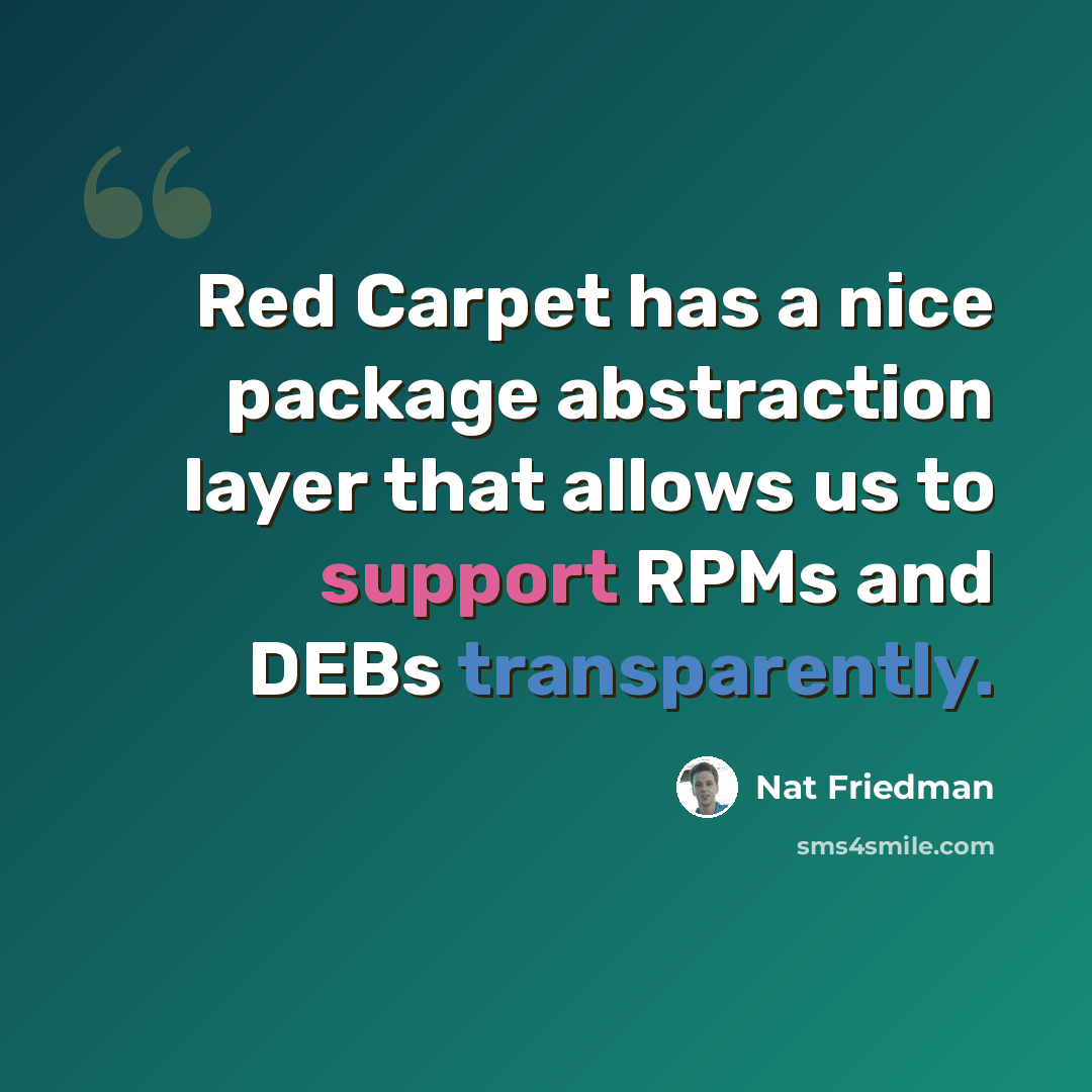 “Red Carpet has a nice package abstraction layer that allows us to support RPMs and DEBs transparently.” quote by Nat Friedman