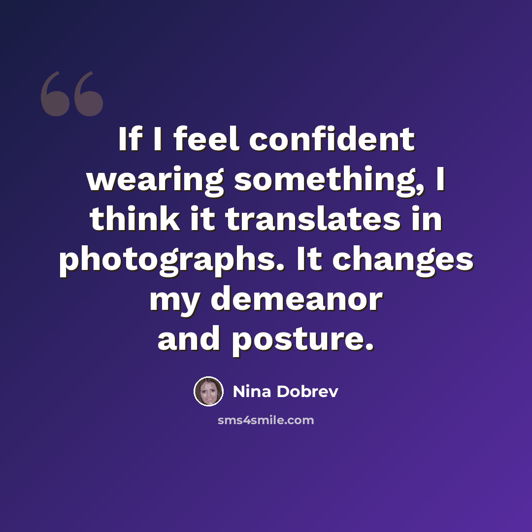 “If I feel confident wearing something, I think it translates in photographs. It changes my demeanor and posture.” quote by Nina Dobrev