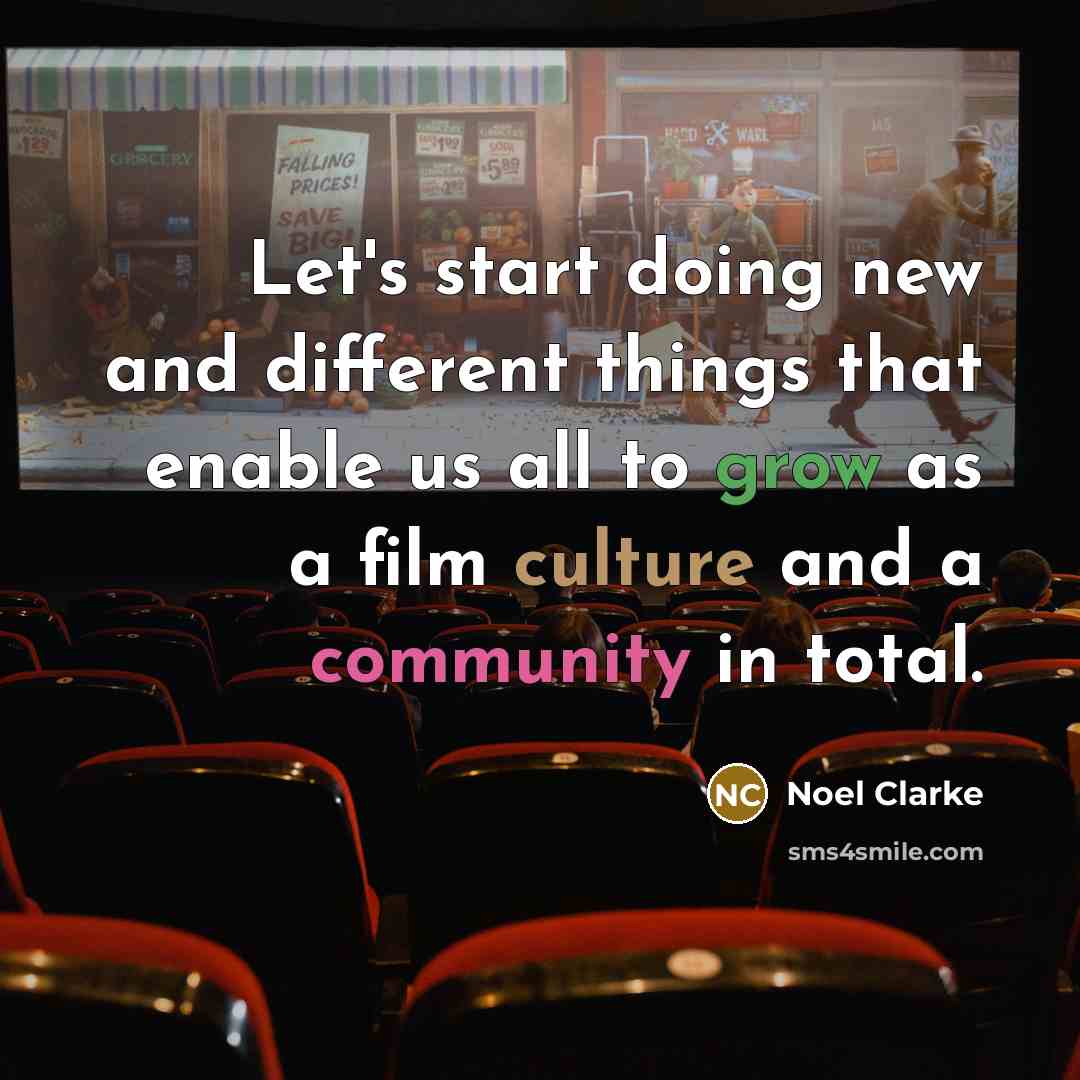 “Let's start doing new and different things that enable us all to grow as a film culture and a community in total.” quote by Noel Clarke