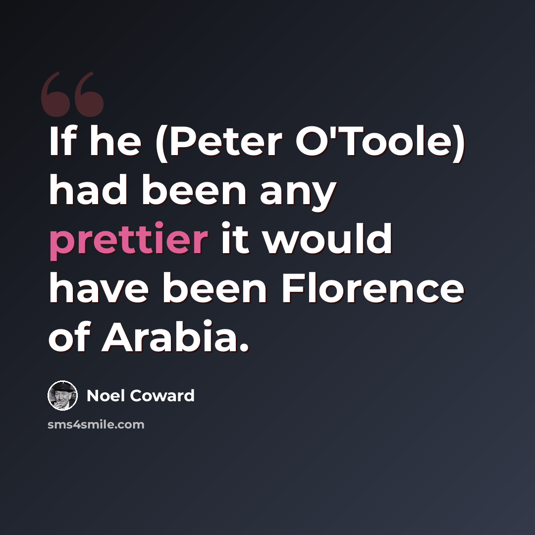 “If he (Peter O'Toole) had been any prettier it would have been Florence of Arabia.” quote by Noel Coward