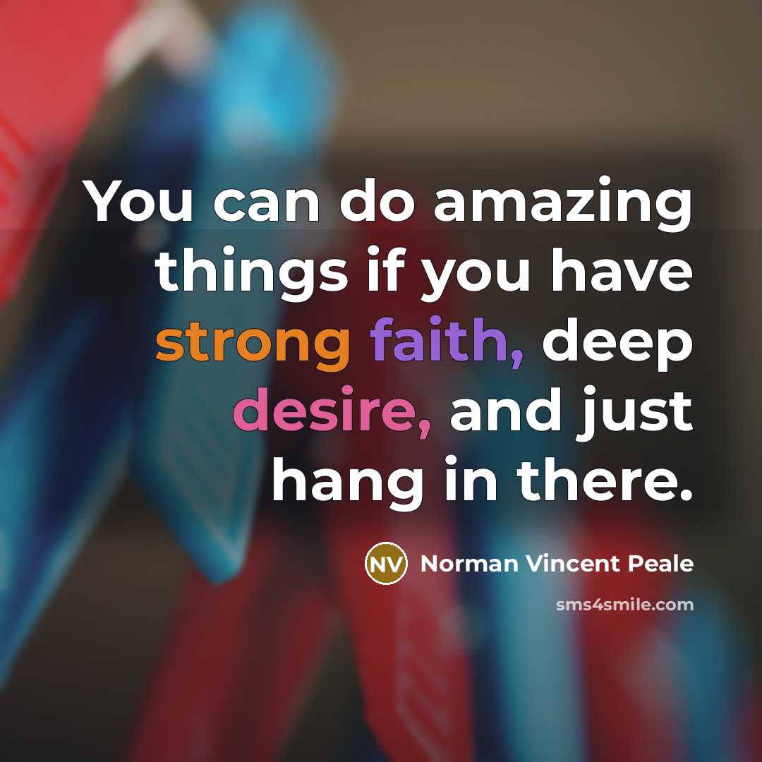 “You can do amazing things if you have strong faith, deep desire, and just hang in there.” quote by Norman Vincent Peale