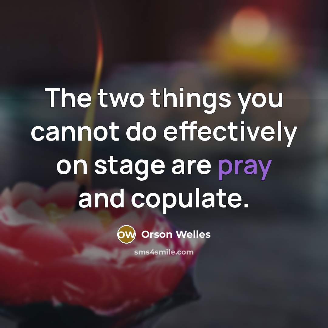 “The two things you cannot do effectively on stage are pray and copulate.” quote by Orson Welles
