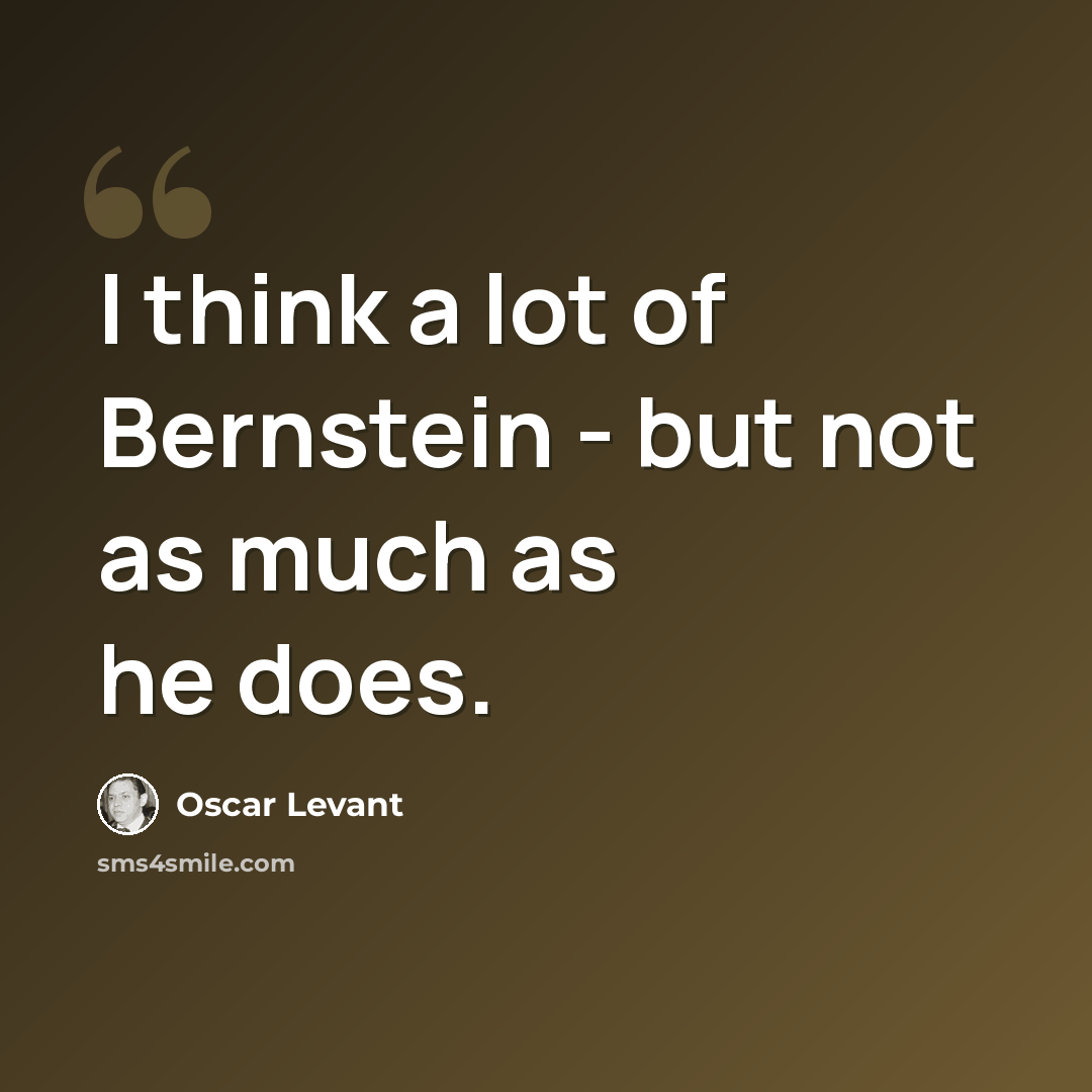 “I think a lot of Bernstein - but not as much as he does.” quote by Oscar Levant