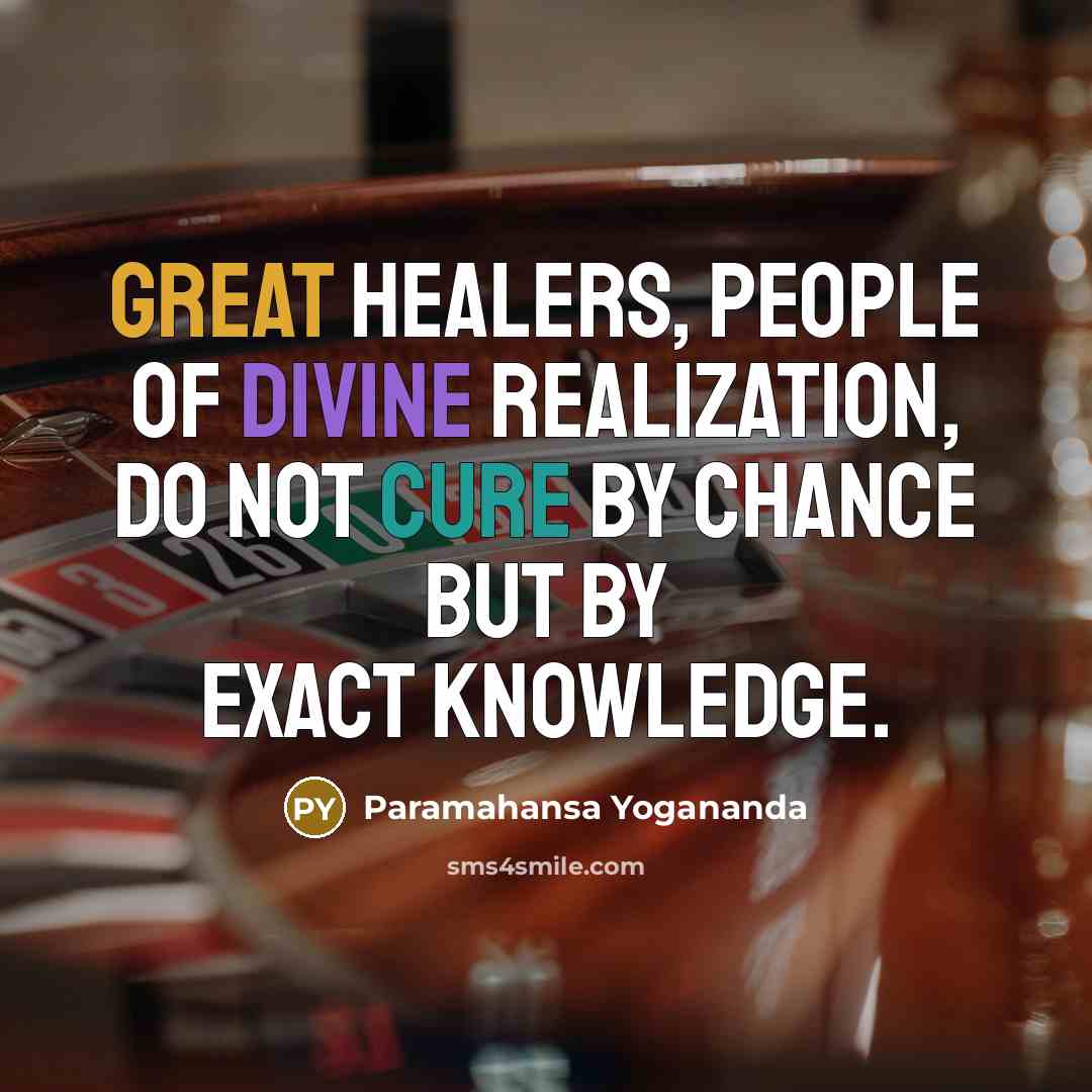 “Great healers, people of divine realization, do not cure by chance but by exact knowledge.” quote by Paramahansa Yogananda