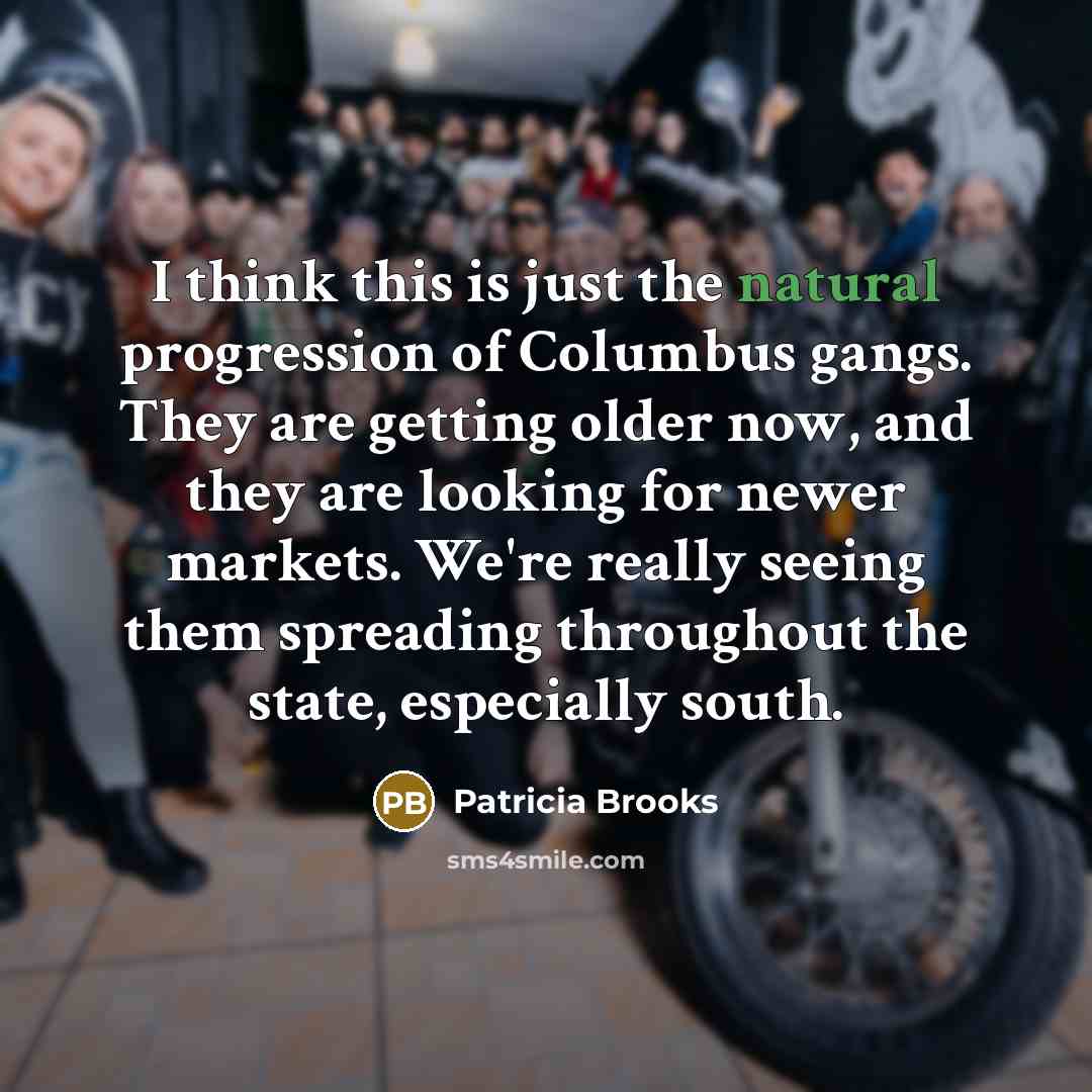 “I think this is just the natural progression of Columbus gangs. They are getting older now, and they are looking for newer markets. We're really seeing them spreading throughout the state, especially south.” quote by Patricia Brooks