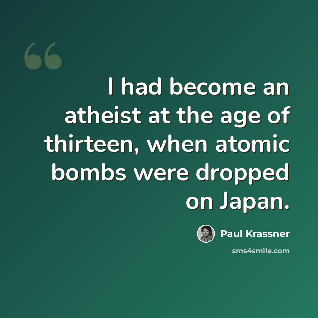 “I had become an atheist at the age of thirteen, when atomic bombs were dropped on Japan.” quote by Paul Krassner
