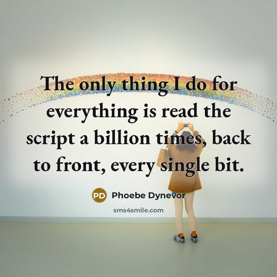 “The only thing I do for everything is read the script a billion times, back to front, every single bit.” quote by Phoebe Dynevor