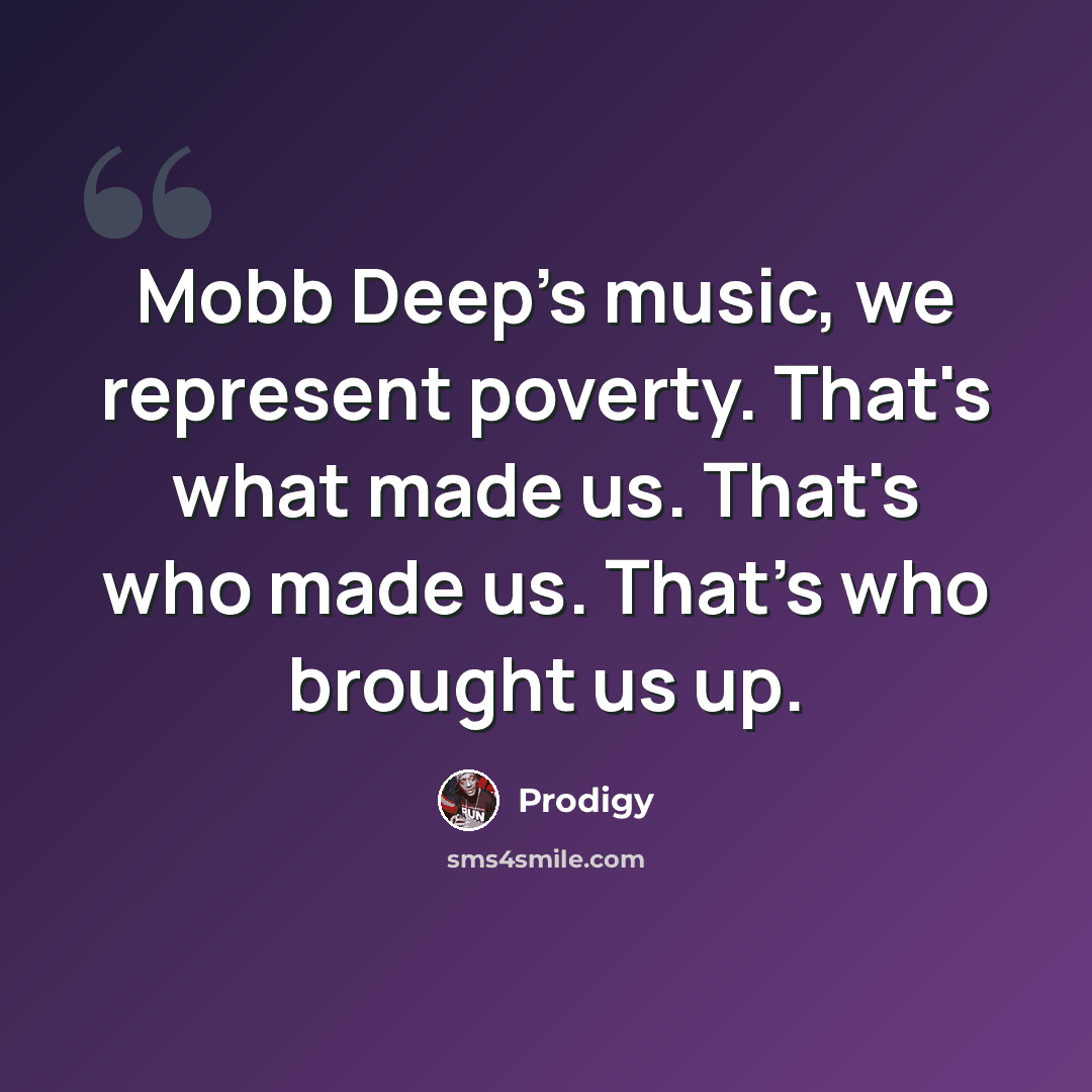 “Mobb Deep's music, we represent poverty. That's what made us. That's who made us. That's who brought us up.” quote by Prodigy