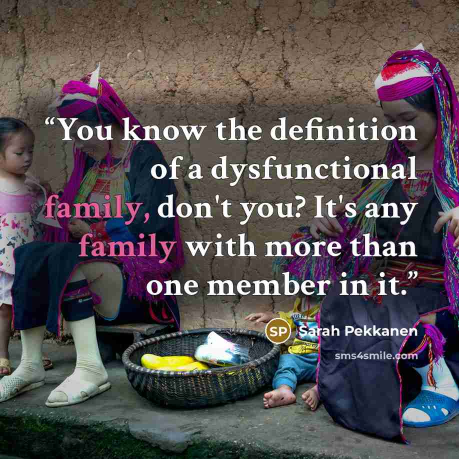 “You know the definition of a dysfunctional family, don't you? It's any family with more than one member in it.” quote by Sarah Pekkanen