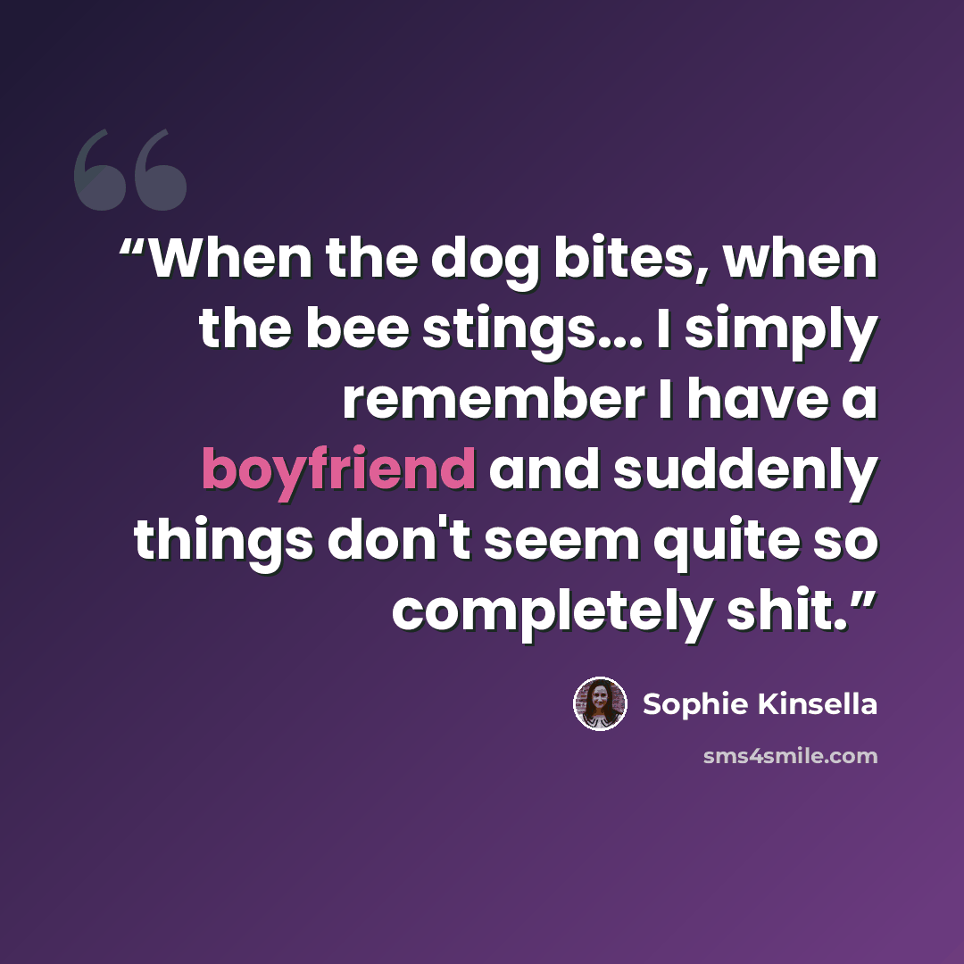 “When the dog bites, when the bee stings... I simply remember I have a boyfriend and suddenly things don't seem quite so completely shit.” quote by Sophie Kinsella