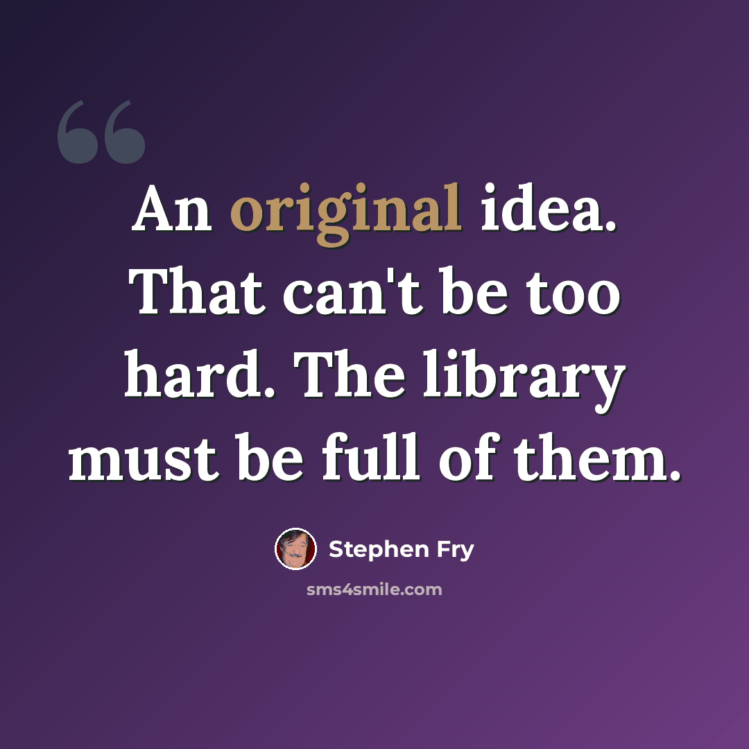 “An original idea. That can't be too hard. The library must be full of them.” quote by Stephen Fry