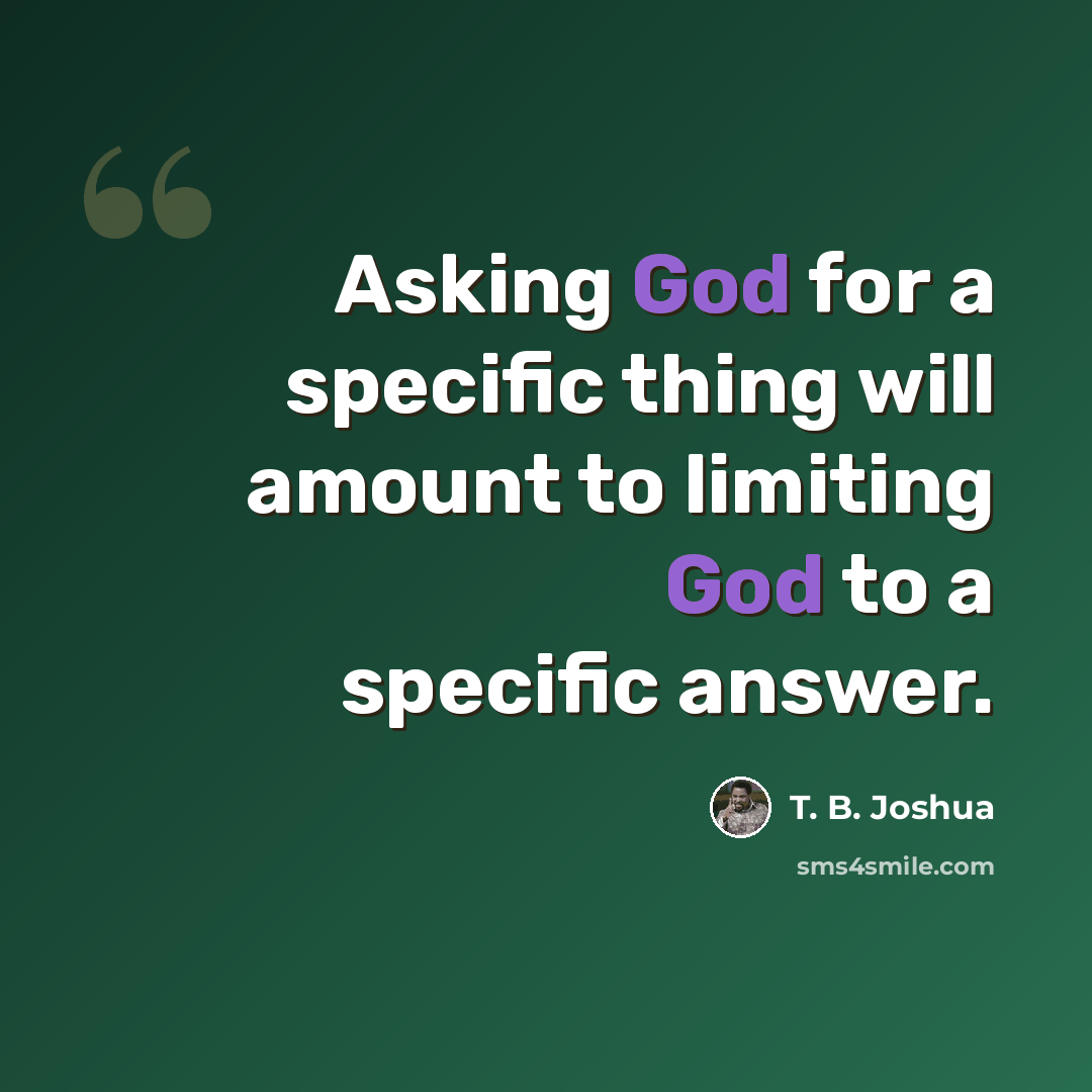 “Asking God for a specific thing will amount to limiting God to a specific answer.” quote by T. B. Joshua