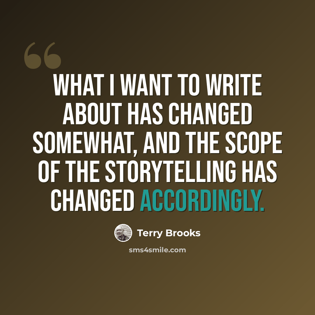 “What I want to write about has changed somewhat, and the scope of the storytelling has changed accordingly.” quote by Terry Brooks
