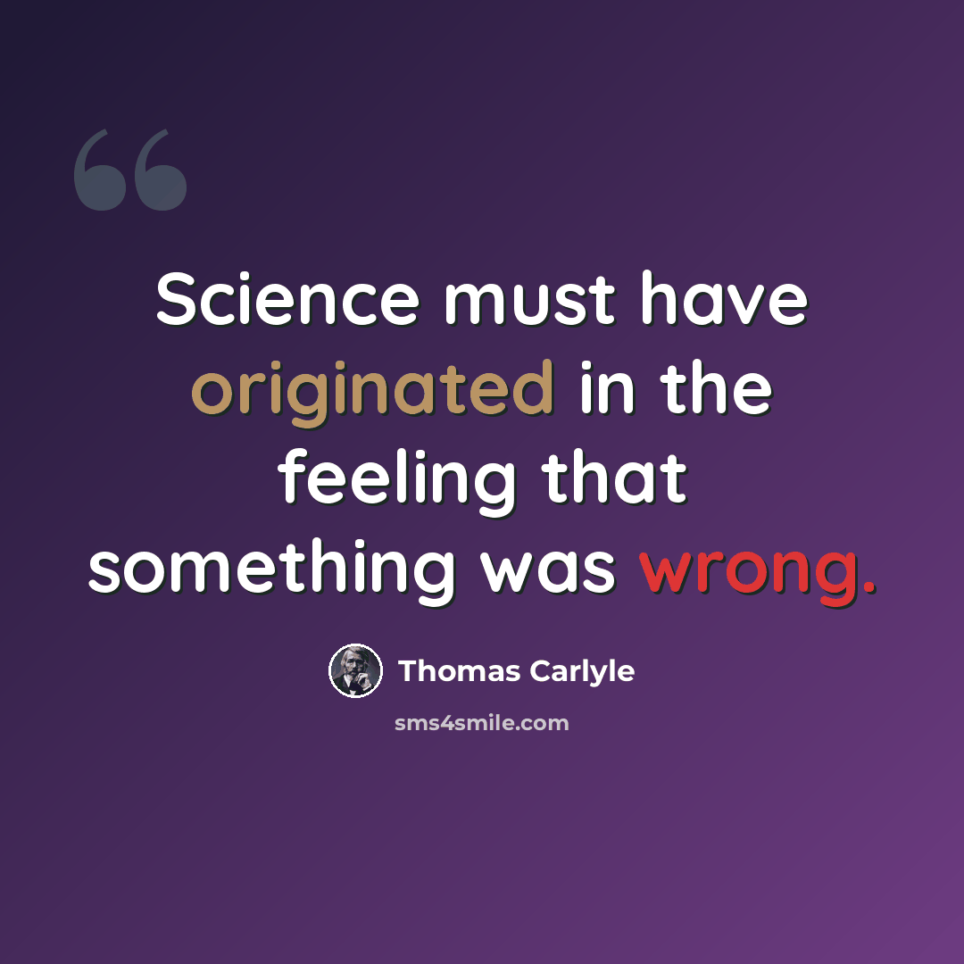 “Science must have originated in the feeling that something was wrong.” quote by Thomas Carlyle