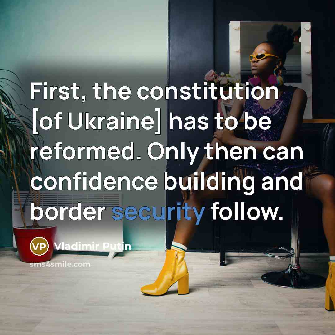 “First, the constitution [of Ukraine] has to be reformed. Only then can confidence building and border security follow.” quote by Vladimir Putin