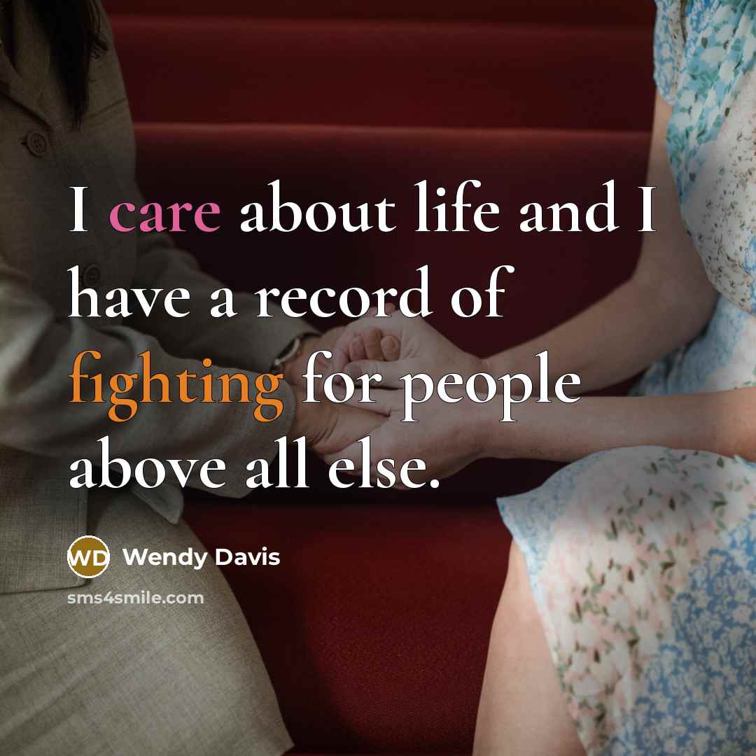 “I care about life and I have a record of fighting for people above all else.” quote by Wendy Davis