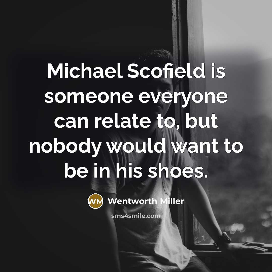 “Michael Scofield is someone everyone can relate to, but nobody would want to be in his shoes.” quote by Wentworth Miller