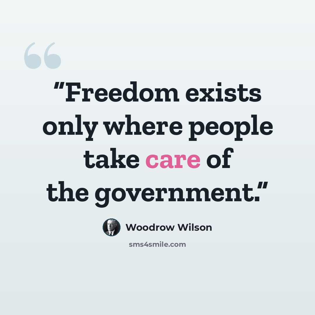 “Freedom exists only where people take care of the government.” quote by Woodrow Wilson