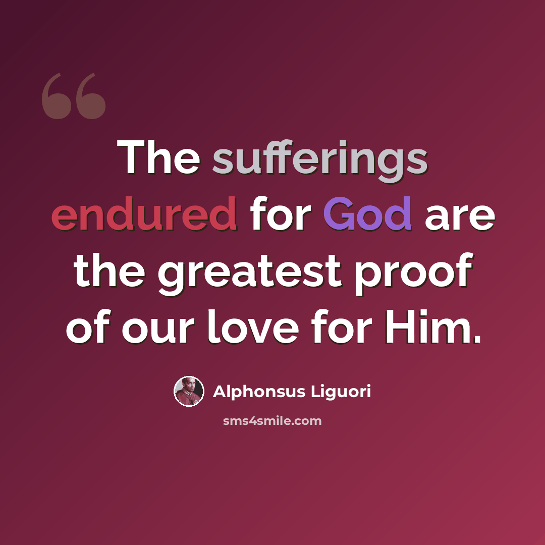 “The sufferings endured for God are the greatest proof of our love for Him.” quote by Alphonsus Liguori