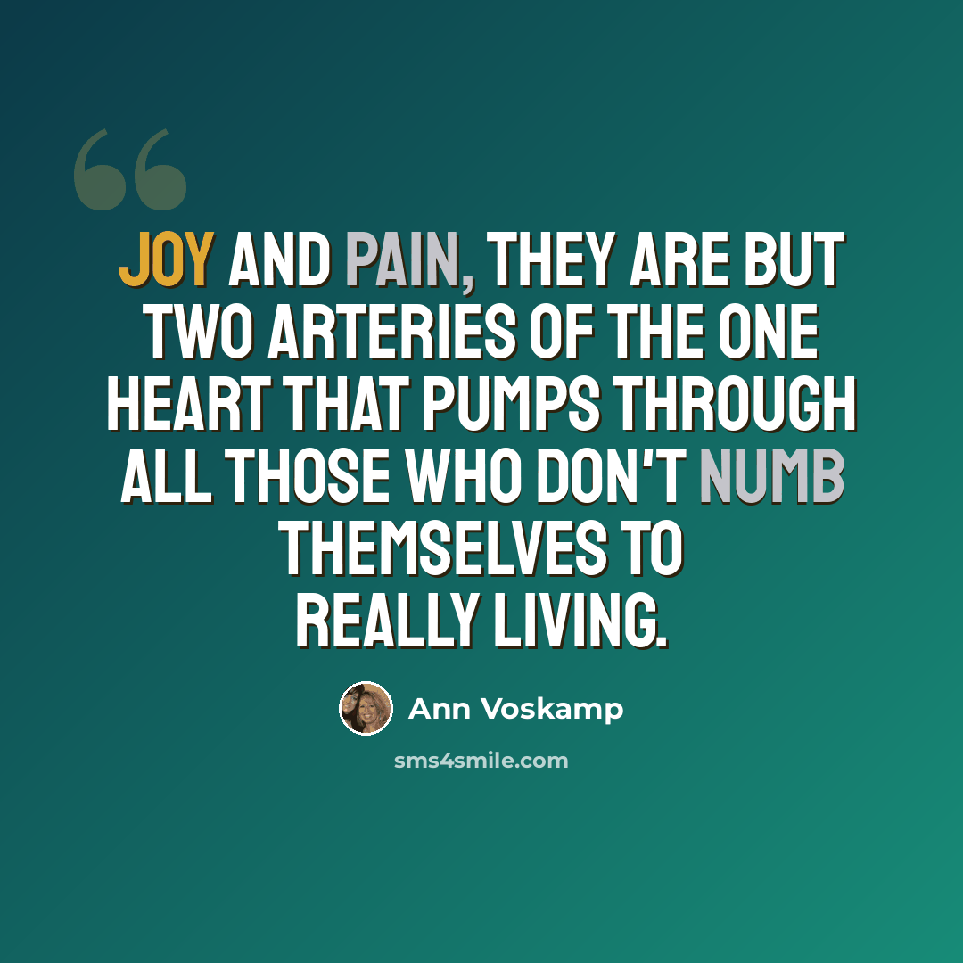“Joy and pain, they are but two arteries of the one heart that pumps through all those who don't numb themselves to really living.” quote by Ann Voskamp