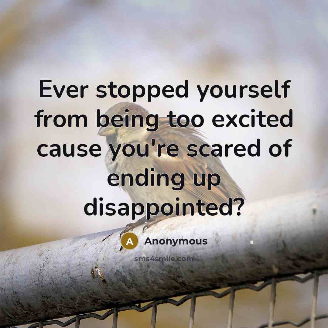 “Ever stopped yourself from being too excited cause you're scared of ending up disappointed?” quote by Anonymous