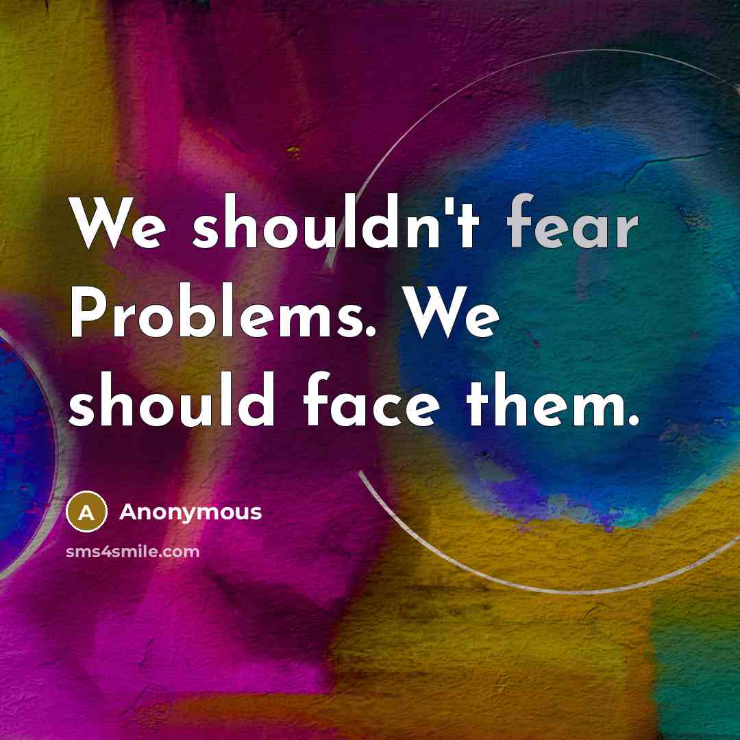 “We shouldn't fear Problems. We should face them.” quote by Anonymous